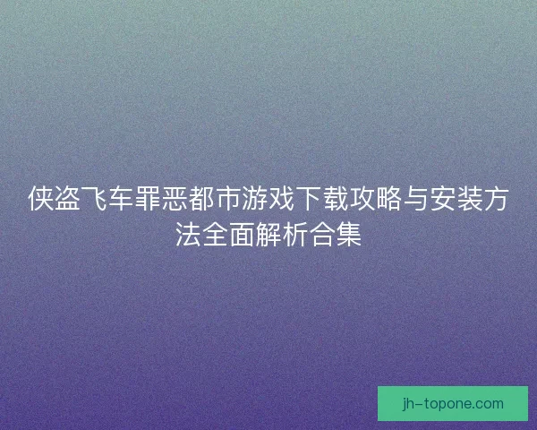 侠盗飞车罪恶都市游戏下载攻略与安装方法全面解析合集 侠盗飞车罪恶都市游戏下载攻略与安装方法全面解析合集
