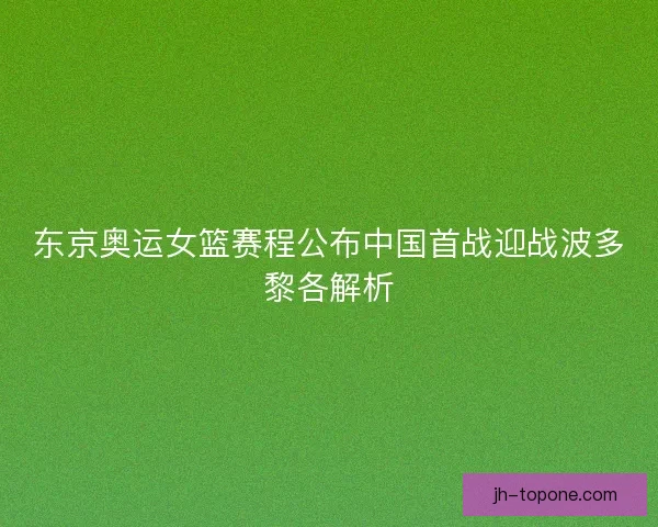 东京奥运女篮赛程公布中国首战迎战波多黎各解析
