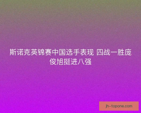 斯诺克英锦赛中国选手表现 四战一胜庞俊旭挺进八强