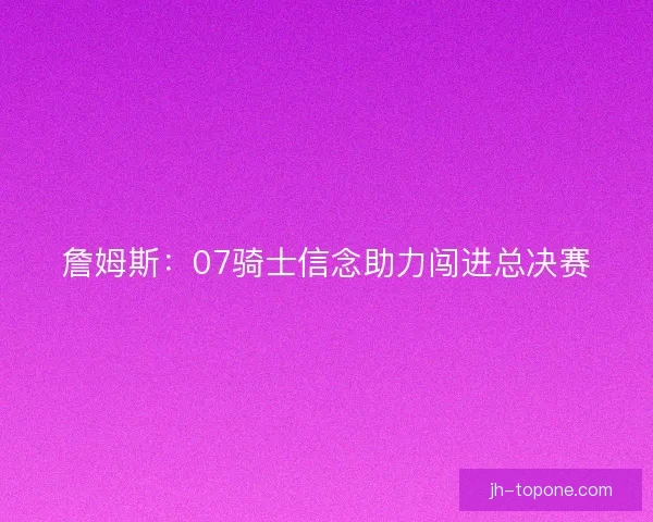 詹姆斯：07骑士信念助力闯进总决赛