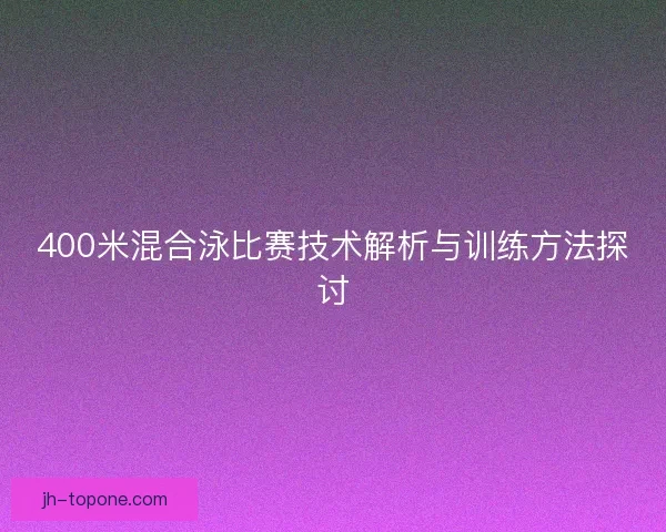 400米混合泳比赛技术解析与训练方法探讨 400米混合泳比赛技术解析与训练方法探讨
