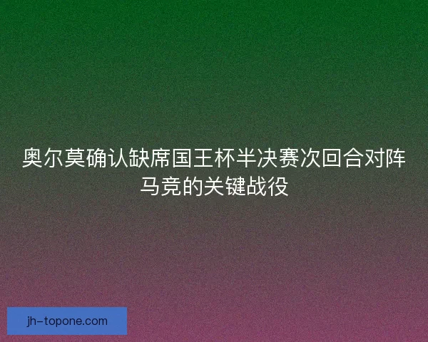 奥尔莫确认缺席国王杯半决赛次回合对阵马竞的关键战役