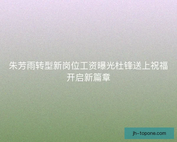 朱芳雨转型新岗位工资曝光杜锋送上祝福开启新篇章