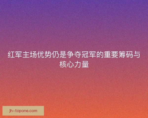 红军主场优势仍是争夺冠军的重要筹码与核心力量 红军主场优势仍是争夺冠军的重要筹码与核心力量
