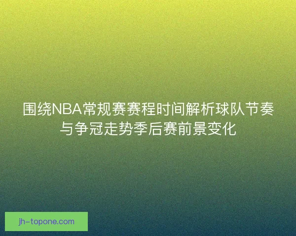 围绕NBA常规赛赛程时间解析球队节奏与争冠走势季后赛前景变化